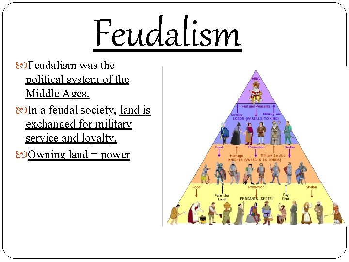 Feudalism was the political system of the Middle Ages. In a feudal society, land