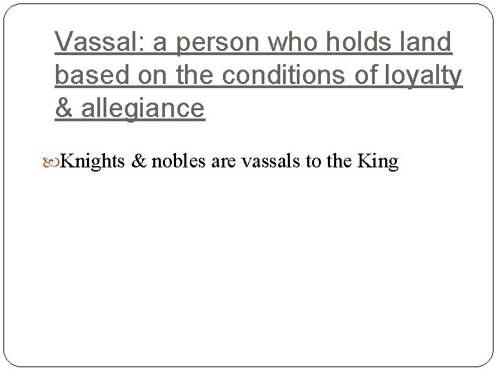 Vassal: a person who holds land based on the conditions of loyalty & allegiance