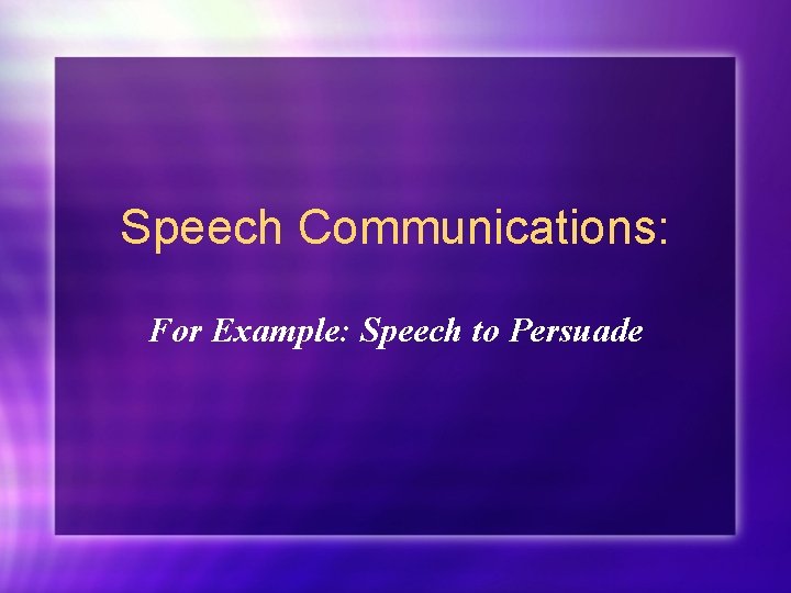 Speech Communications: For Example: Speech to Persuade 