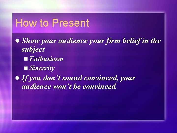 How to Present l Show your audience your firm belief in the subject n