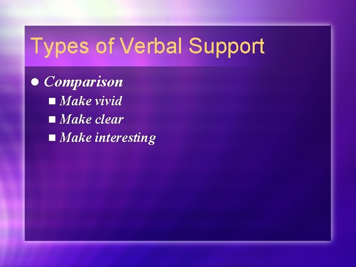 Types of Verbal Support l Comparison n Make vivid n Make clear n Make