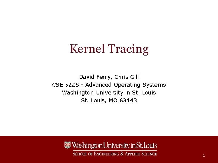 Kernel Tracing David Ferry, Chris Gill CSE 522 S - Advanced Operating Systems Washington