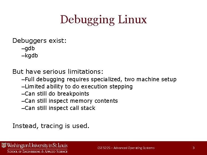 Debugging Linux Debuggers exist: –gdb –kgdb But have serious limitations: –Full debugging requires specialized,