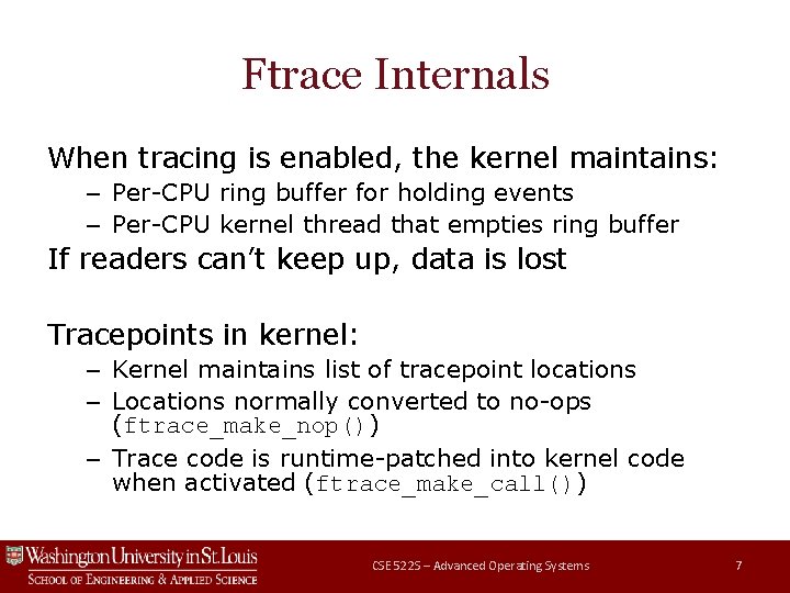 Ftrace Internals When tracing is enabled, the kernel maintains: – Per-CPU ring buffer for