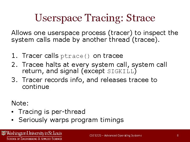 Userspace Tracing: Strace Allows one userspace process (tracer) to inspect the system calls made