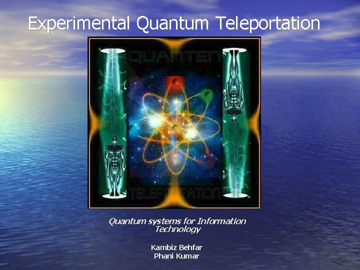 Experimental Quantum Teleportation Quantum systems for Information Technology Kambiz Behfar Phani Kumar 