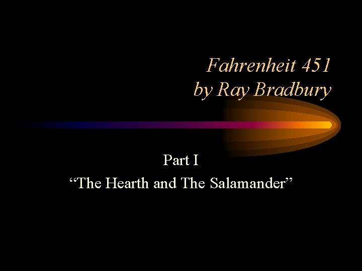 Fahrenheit 451 by Ray Bradbury Part I “The Hearth and The Salamander” 