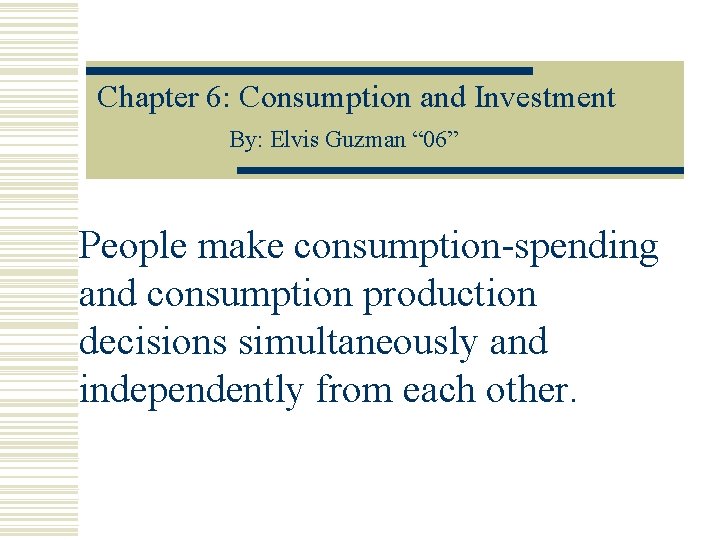 Chapter 6: Consumption and Investment By: Elvis Guzman “ 06” People make consumption-spending and