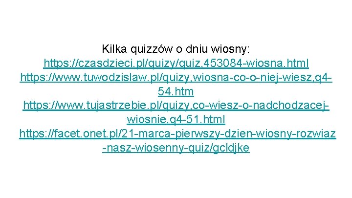 Kilka quizzów o dniu wiosny: https: //czasdzieci. pl/quizy/quiz, 453084 -wiosna. html https: //www. tuwodzislaw.