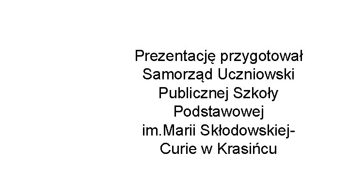 Prezentację przygotował Samorząd Uczniowski Publicznej Szkoły Podstawowej im. Marii Skłodowskiej. Curie w Krasińcu 
