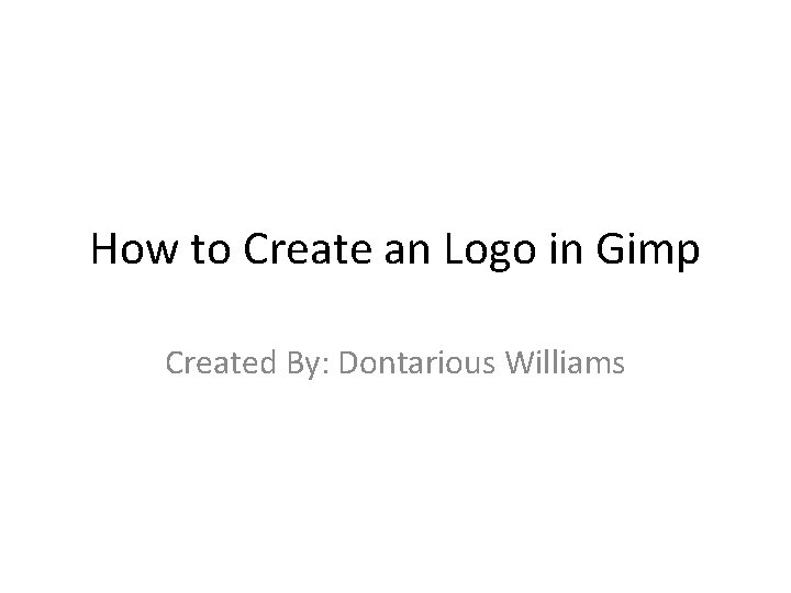 How to Create an Logo in Gimp Created By: Dontarious Williams 