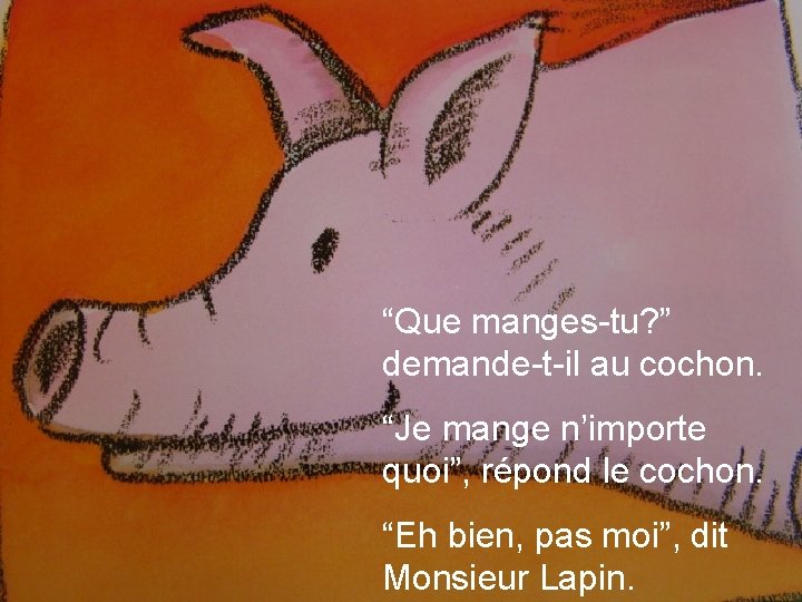 “Que manges-tu? ” demande-t-il au cochon. “Je mange n’importe quoi”, répond le cochon. “Eh