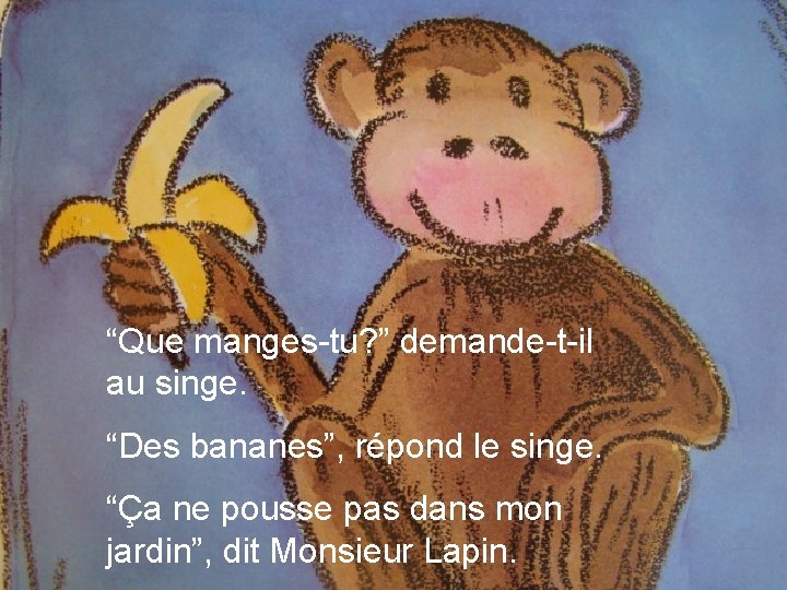 “Que manges-tu? ” demande-t-il au singe. “Des bananes”, répond le singe. “Ça ne pousse