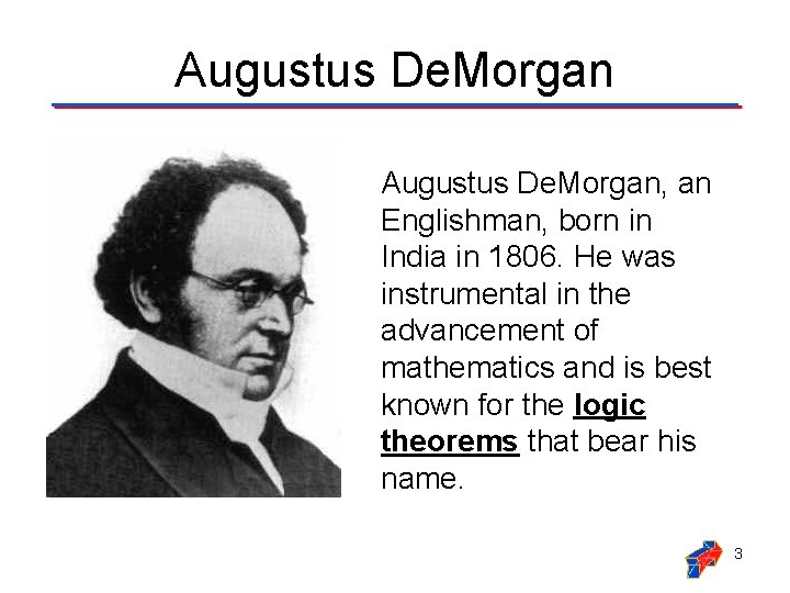 Augustus De. Morgan, an Englishman, born in India in 1806. He was instrumental in