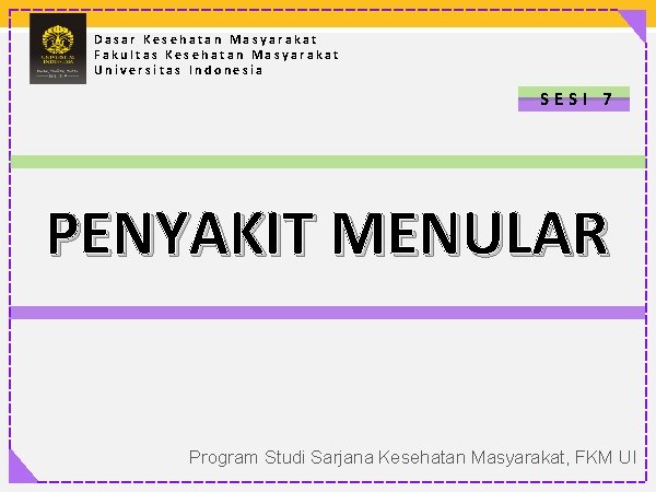 Dasar Kesehatan Masyarakat Fakultas Kesehatan Masyarakat Universitas Indonesia SESI 7 PENYAKIT MENULAR Program Studi