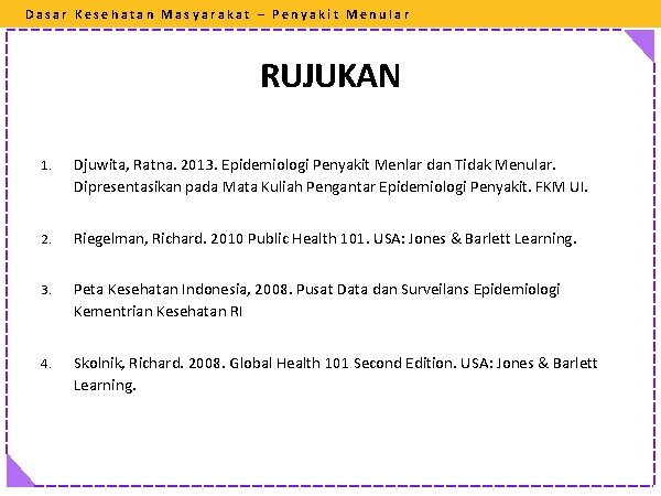 Dasar Kesehatan Masyarakat – Penyakit Menular RUJUKAN 1. Djuwita, Ratna. 2013. Epidemiologi Penyakit Menlar