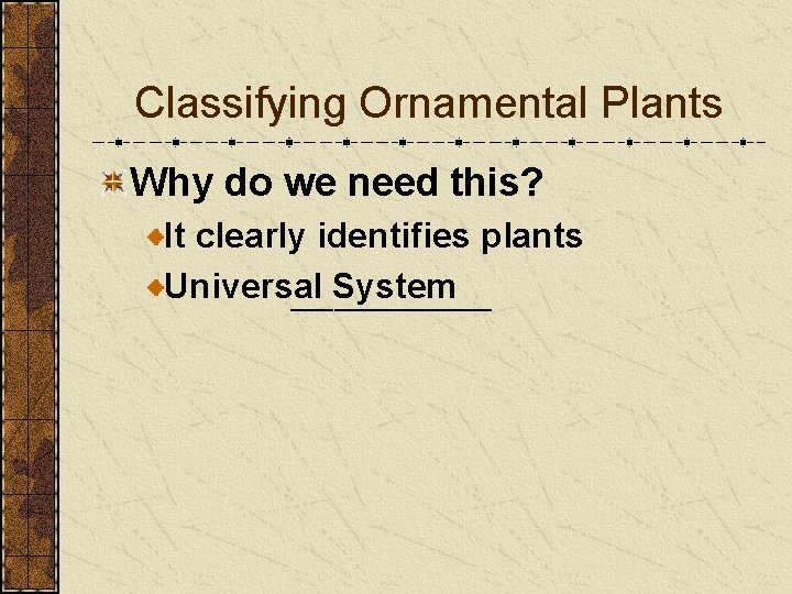 Classifying Ornamental Plants Why do we need this? It clearly identifies plants Universal System Classifying Ornamental Plants Why do we need this? It clearly identifies plants Universal System