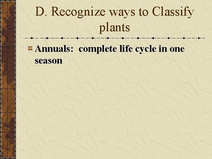 D. Recognize ways to Classify plants Annuals: complete life cycle in one season D. Recognize ways to Classify plants Annuals: complete life cycle in one season