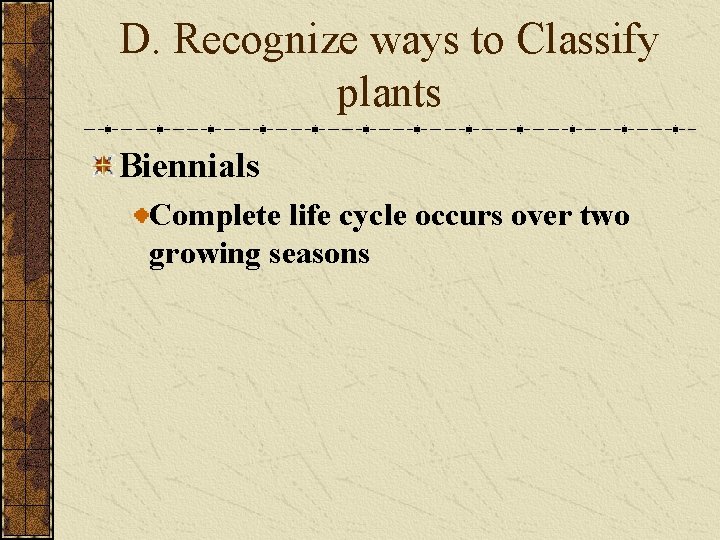 D. Recognize ways to Classify plants Biennials Complete life cycle occurs over two growing D. Recognize ways to Classify plants Biennials Complete life cycle occurs over two growing
