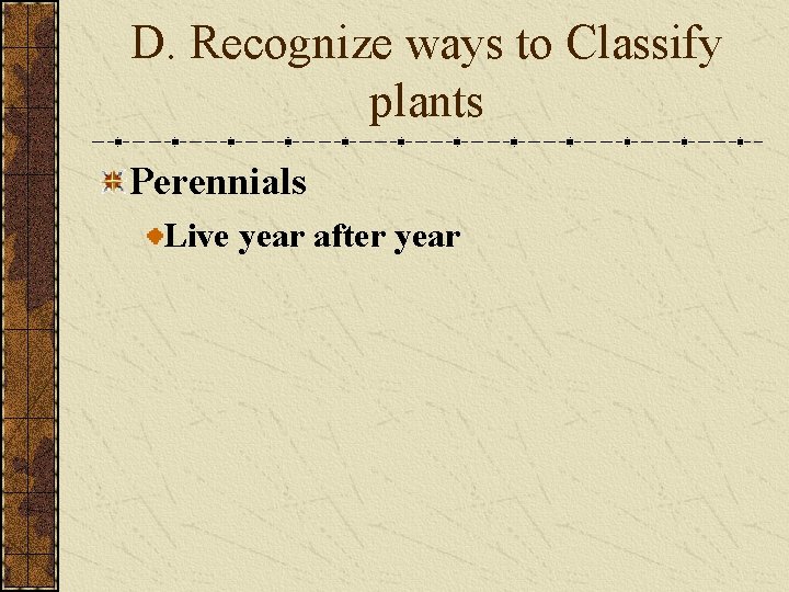 D. Recognize ways to Classify plants Perennials Live year after year D. Recognize ways to Classify plants Perennials Live year after year