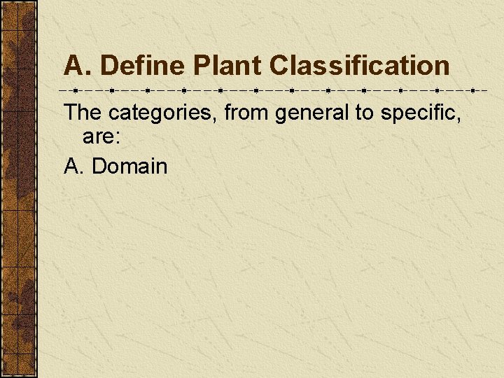 A. Define Plant Classification The categories, from general to specific, are: A. Domain A. Define Plant Classification The categories, from general to specific, are: A. Domain