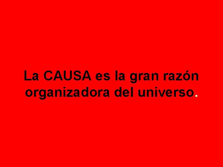 La CAUSA es la gran razón organizadora del universo. 