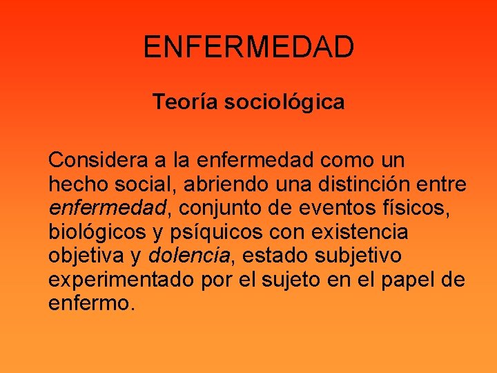ENFERMEDAD Teoría sociológica Considera a la enfermedad como un hecho social, abriendo una distinción