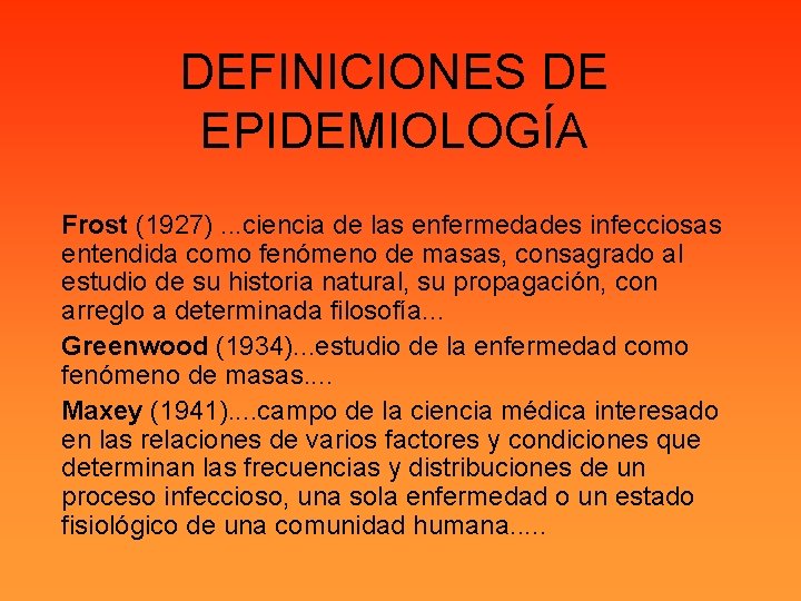 DEFINICIONES DE EPIDEMIOLOGÍA Frost (1927). . . ciencia de las enfermedades infecciosas entendida como