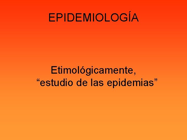 EPIDEMIOLOGÍA Etimológicamente, “estudio de las epidemias” 