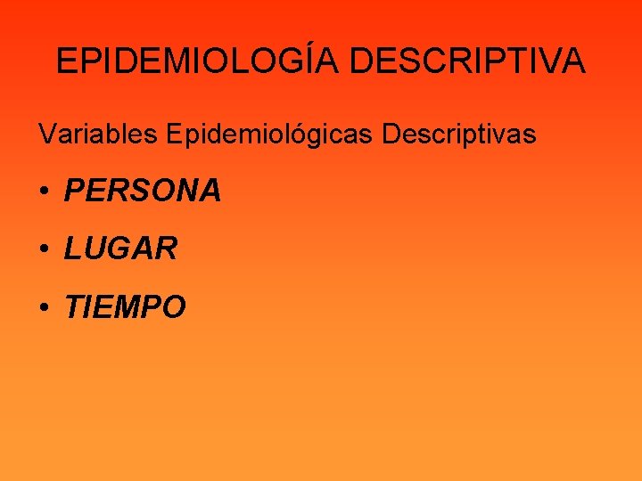 EPIDEMIOLOGÍA DESCRIPTIVA Variables Epidemiológicas Descriptivas • PERSONA • LUGAR • TIEMPO 