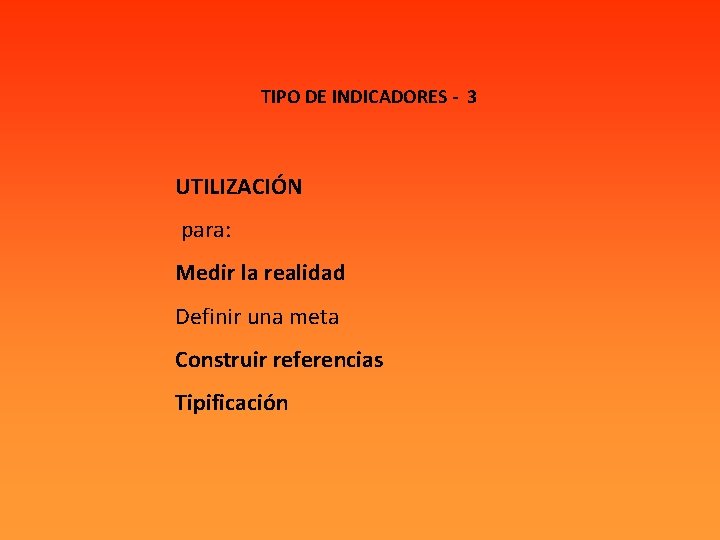 TIPO DE INDICADORES - 3 UTILIZACIÓN para: Medir la realidad Definir una meta Construir