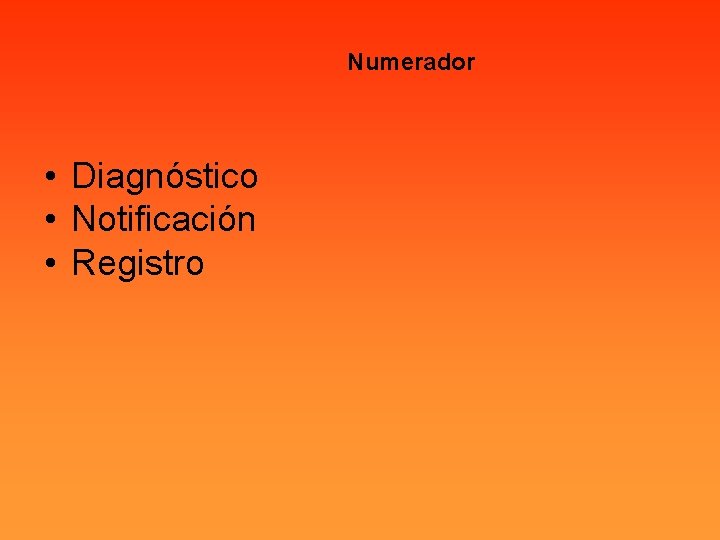 Numerador • Diagnóstico • Notificación • Registro 