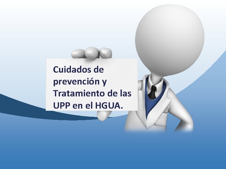 Cuidados de prevención y Tratamiento de las ALGORITMOS DE CUIDADOS UPP en el HGUA. Cuidados de prevención y Tratamiento de las ALGORITMOS DE CUIDADOS UPP en el HGUA.