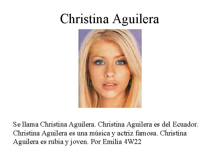 Christina Aguilera Se llama Christina Aguilera es del Ecuador. Christina Aguilera es una música