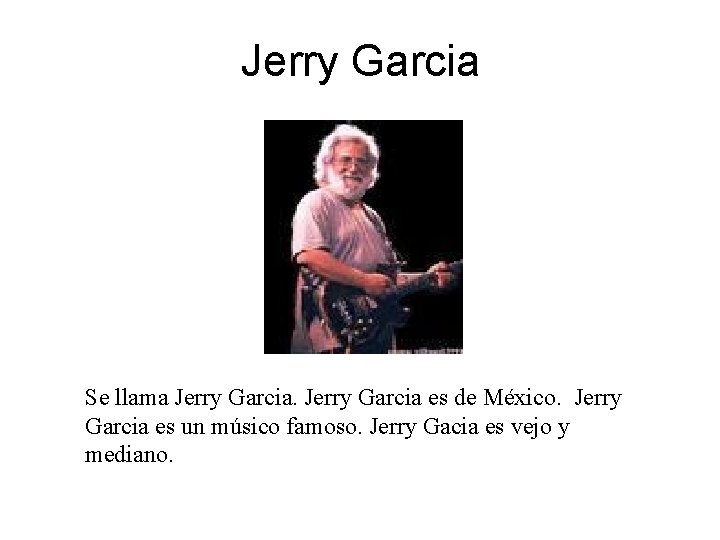 Jerry Garcia Se llama Jerry Garcia es de México. Jerry Garcia es un músico
