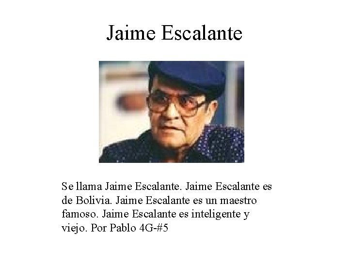 Jaime Escalante Se llama Jaime Escalante es de Bolivia. Jaime Escalante es un maestro