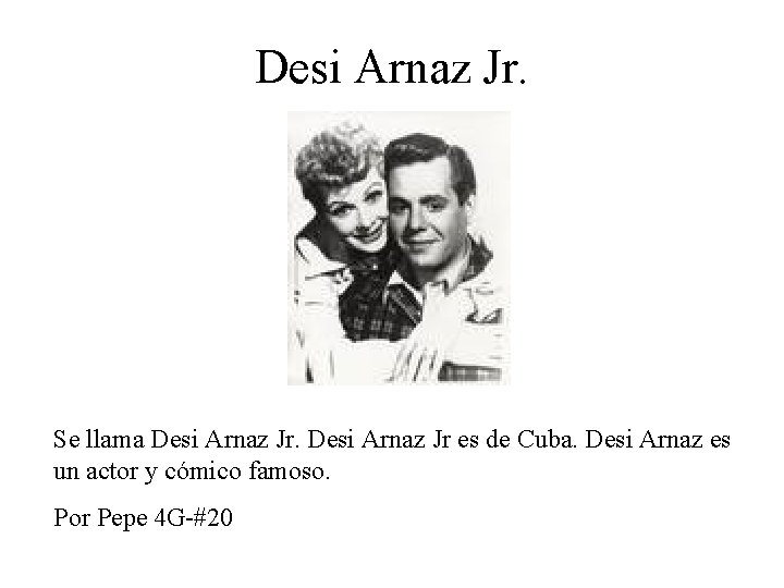 Desi Arnaz Jr. Se llama Desi Arnaz Jr es de Cuba. Desi Arnaz es