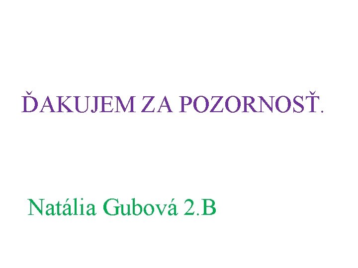 ĎAKUJEM ZA POZORNOSŤ. Natália Gubová 2. B 