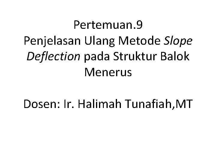 Pertemuan. 9 Penjelasan Ulang Metode Slope Deflection pada Struktur Balok Menerus Dosen: Ir. Halimah