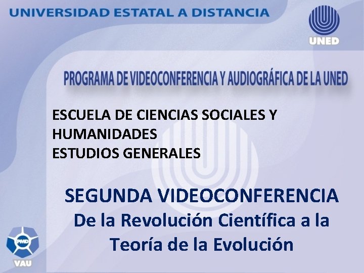 ESCUELA DE CIENCIAS SOCIALES Y HUMANIDADES ESTUDIOS GENERALES SEGUNDA VIDEOCONFERENCIA De la Revolución Científica