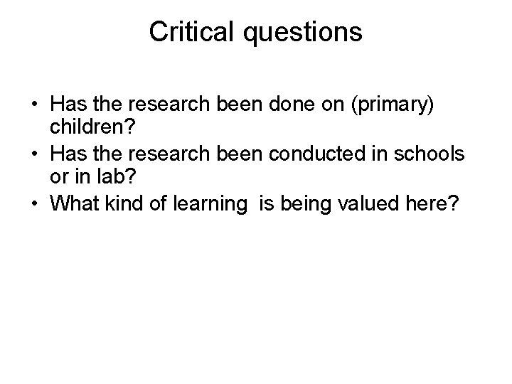 Critical questions • Has the research been done on (primary) children? • Has the