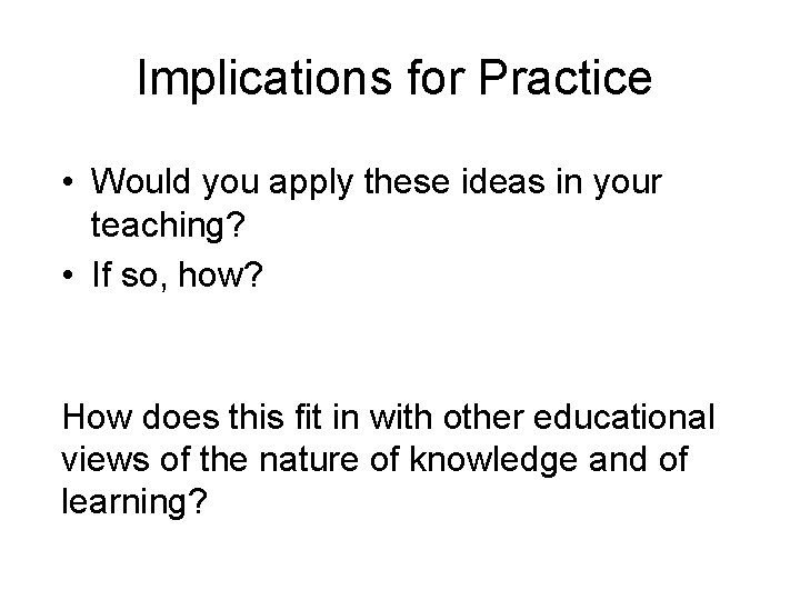 Implications for Practice • Would you apply these ideas in your teaching? • If