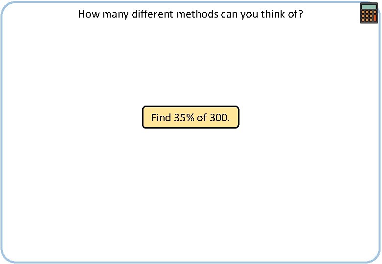 How many different methods can you think of? Find 35% of 300. 