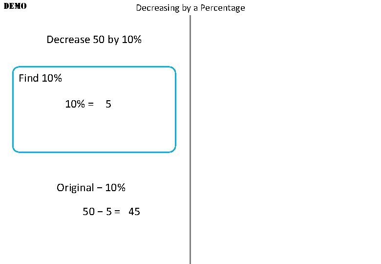 DEMO Decreasing by a Percentage Decrease 50 by 10% Find 10% = 5 Original