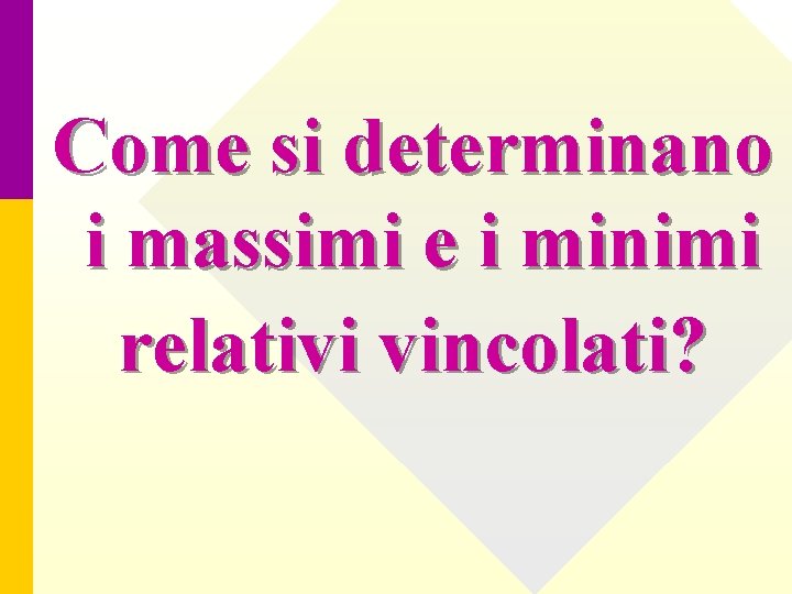 Come si determinano i massimi e i minimi relativi vincolati? 