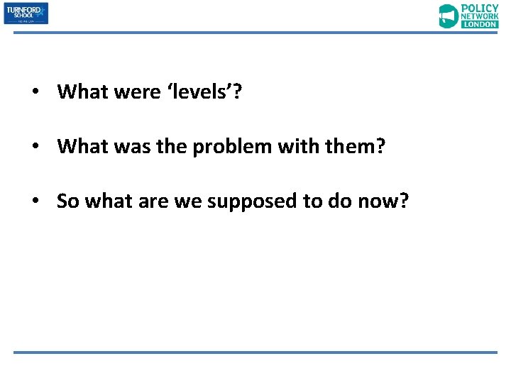  • What were ‘levels’? • What was the problem with them? • So