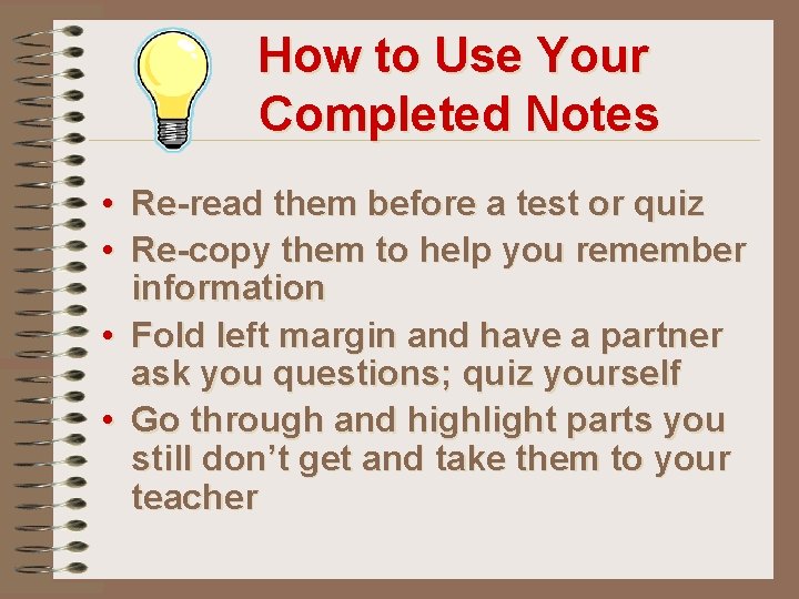 How to Use Your Completed Notes • Re-read them before a test or quiz