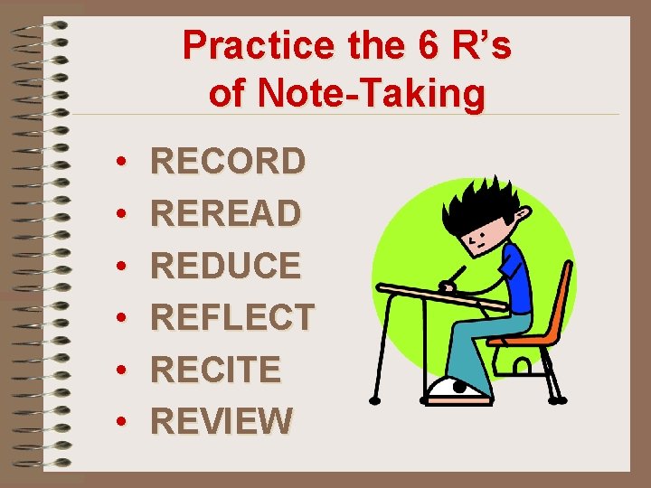 Practice the 6 R’s of Note-Taking • • • RECORD REREAD REDUCE REFLECT RECITE