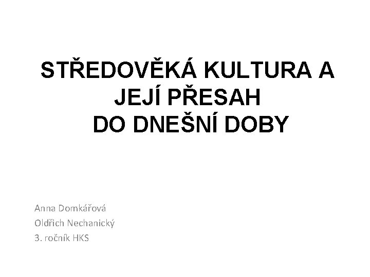 STŘEDOVĚKÁ KULTURA A JEJÍ PŘESAH DO DNEŠNÍ DOBY Anna Domkářová Oldřich Nechanický 3. ročník