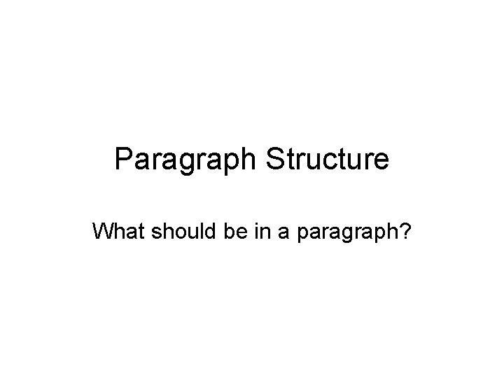 Paragraph Structure What should be in a paragraph? 